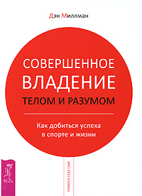 Совершенное владение телом и разумом. Как добиться успеха в спорте и жизни