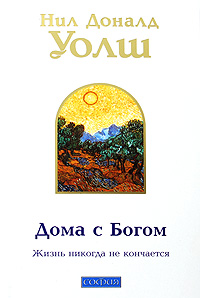 Дома с Богом: Последняя беседа с Богом. Жизнь никогда не кончается