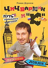 Чичваркин и "К". Лужники - Лондон, или Путь гениального торговца