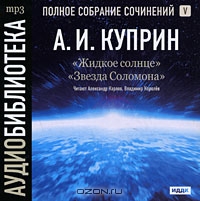 А. И. Куприн. Полное собрание сочинений. Том 5. Жидкое солнце. Звезда Соломона